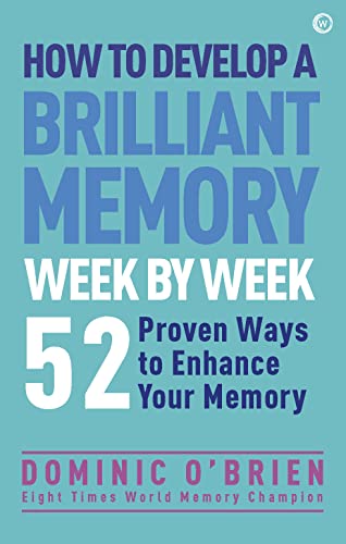 How to Develop a Brilliant Memory Week by Week: 50 Proven Ways to Enhance Your Memory Skills