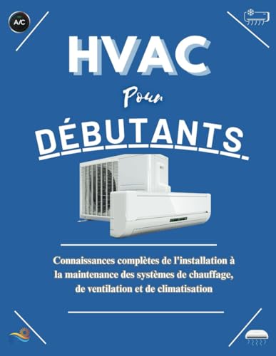 HVAC POUR DÉBUTANTS: Connaissance complète de l'installation à la maintenance dans la maîtrise des systèmes de chauffage, de ventilation et de climatisation