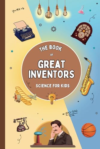 The Book of Great Inventors (Science for Kids): Brilliant Minds that Changed the World. Stories that Inspire and Spark a Love for Science (Inventor's Book for Kids)