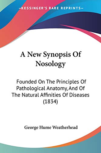 A New Synopsis of Nosology: Founded on the Principles of Pathological Anatomy, and of the Natural Affinities of Diseases