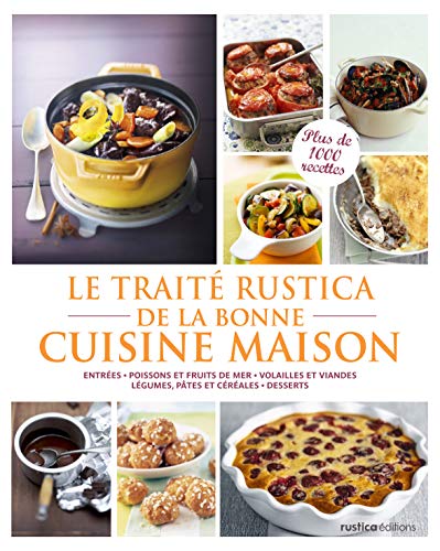 Le traité Rustica de la bonne cuisine maison: Entrées - Poissons et fruits de mer - Volailles et viandes - Légumes, pâtes et céréales - Desserts